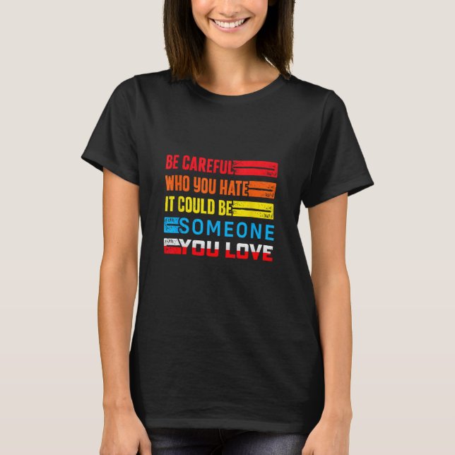 Be Careful Who You Hate It Could Be Someone You Lo T-Shirt (Front)