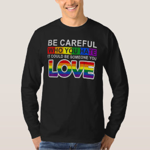 Be Careful Who You Hate It Could Be Someone You Lo T-Shirt