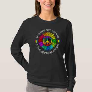Be Careful Who You Hate It Could Be Someone You Lo T-Shirt