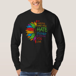 Be Careful Who You Hate It Could Be Someone You Lo T-Shirt