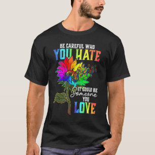 Be Careful Who You Hate It Could Be Someone You Lo T-Shirt