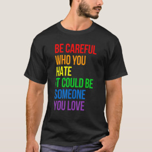 Be Careful Who You Hate It Could Be Someone You Lo T-Shirt