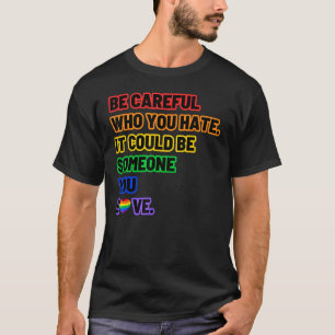 Be Careful Who You Hate LGBT Pride T-Shirt