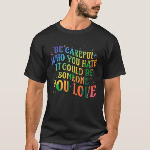 Be Careful Who You Hate Rainbow LGBT Gay Lesbian P T-Shirt