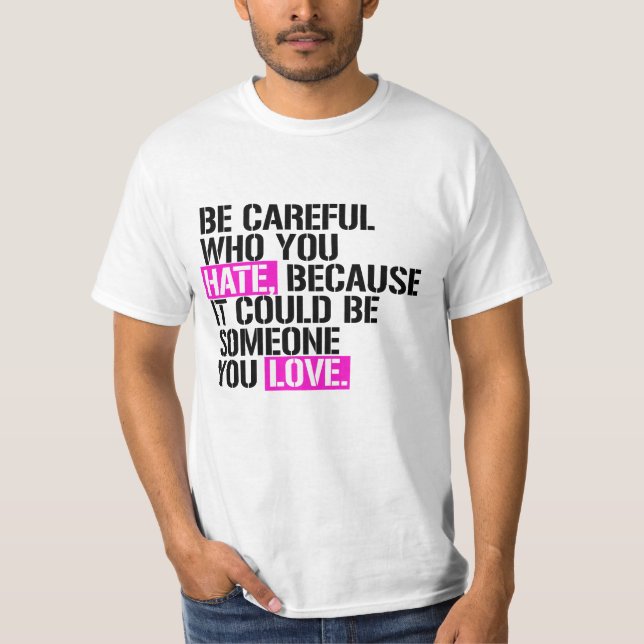 Be careful who you hate T-Shirt (Front)