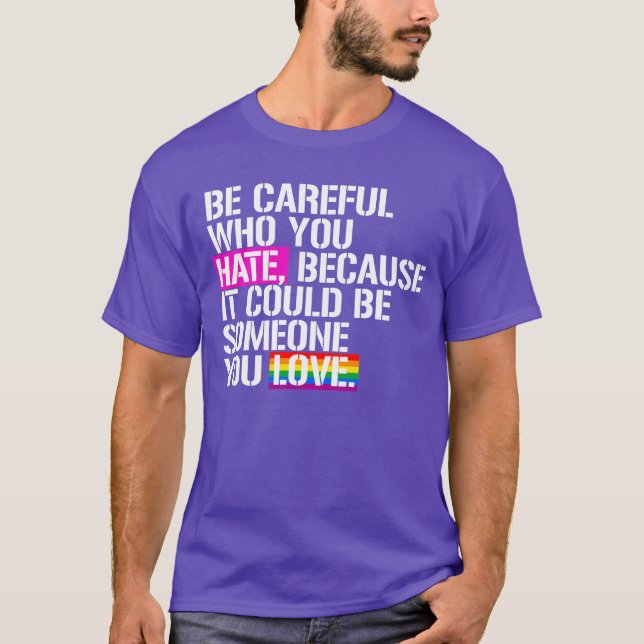 Be careful who you hate T-Shirt (Front)