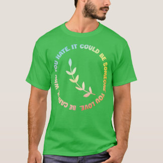 Be carful who you hate It could be someone you lov T-Shirt