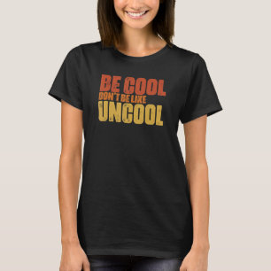 Be Cool Don't Be All Like Uncool Classic Statement T-Shirt