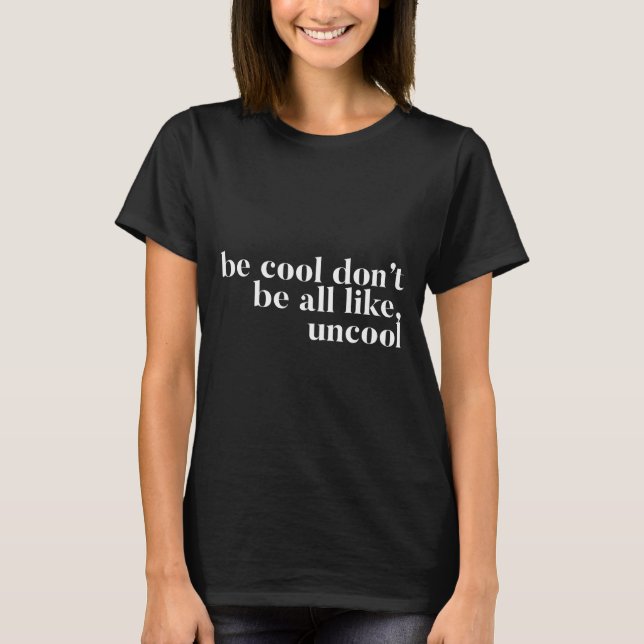 Be Cool Don't Be All Like Uncool Design  T-Shirt (Front)