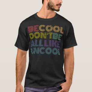 Be Cool Don't Be All Like Uncool funny 70s 80s dis T-Shirt