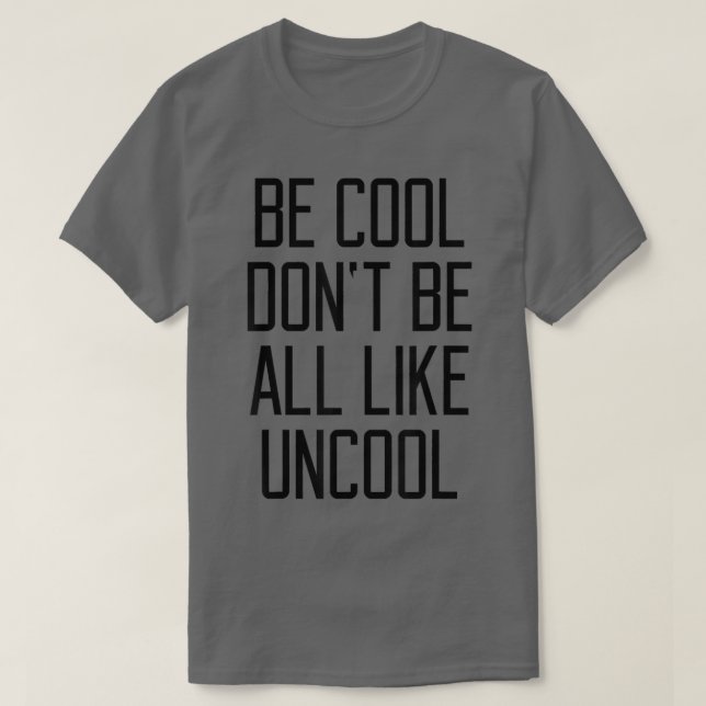 Be Cool Don't Be All Like Uncool Funny Saying Humo T-Shirt (Design Front)
