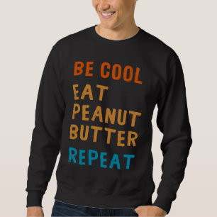 Be Cool Peanut Butter  Addict Eat Repeat Saying Sweatshirt