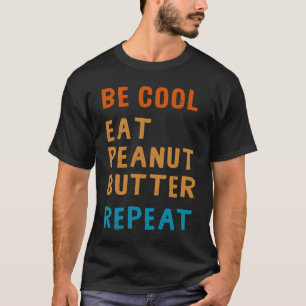 Be Cool Peanut Butter  Addict Eat Repeat Saying T-Shirt
