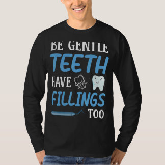 Be Gentle Teeth Have Fillings Too Dental Dentist H T-Shirt