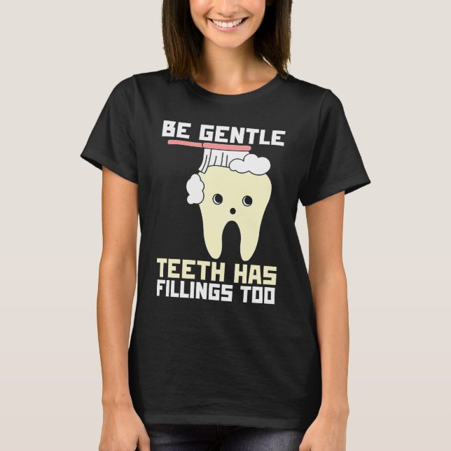 Be Gentle Teeth Have Fillings Too  Dentist T-Shirt (Front)