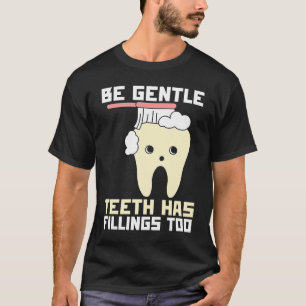 Be Gentle Teeth Have Fillings Too  Dentist T-Shirt