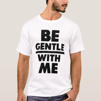 Be Gentle With Me T-Shirt