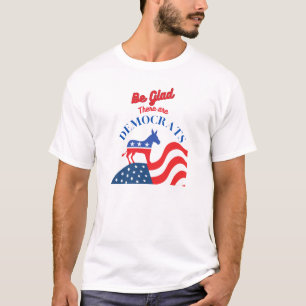Be Glad There Are Democrats T-Shirt