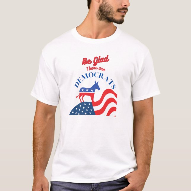 Be Glad There Are Democrats T-Shirt (Front)