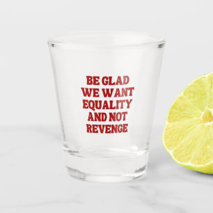 Be Glad We Want Equality and Not Revenge LGBTQ Shot Glass