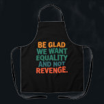 Be Glad We Want Equality and Not Revenge Rights  Apron<br><div class="desc">Be Glad We Want Equality and Not Revenge Human Rights Womens Rights Equality Pro Choice Trans Rights</div>