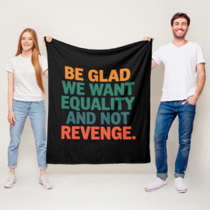 Be Glad We Want Equality and Not Revenge Rights Fleece Blanket