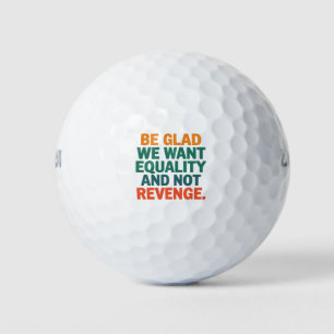 Be Glad We Want Equality and Not Revenge Rights  Golf Balls