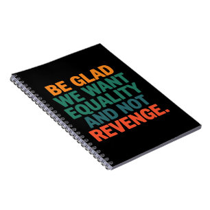 Be Glad We Want Equality and Not Revenge Rights Notebook