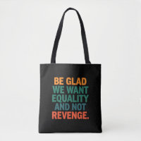 Be Glad We Want Equality and Not Revenge Rights 