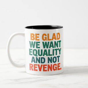 Be Glad We Want Equality and Not Revenge Rights Two-Tone Coffee Mug