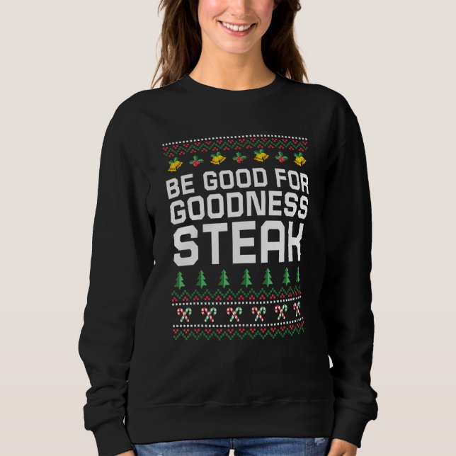 Be Good for Goodness Steak Christmas Food Xmas Foo Sweatshirt (Front)