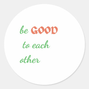 Be Good to Each Other – Inspirational Classic Round Sticker