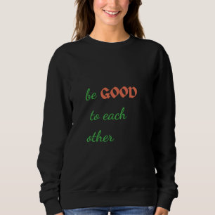 Be Good to Each Other – Inspirational Sweatshirt