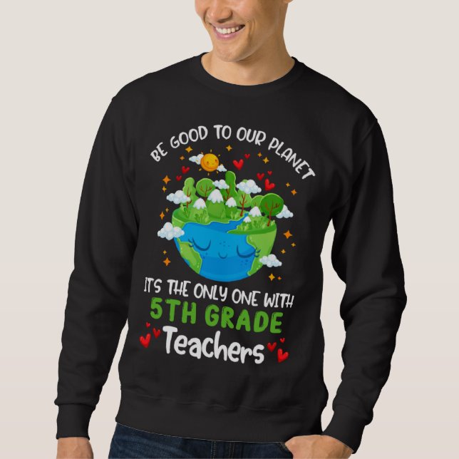Be Good To Our Planet With 5th Grade Teacher Earth Sweatshirt (Front)