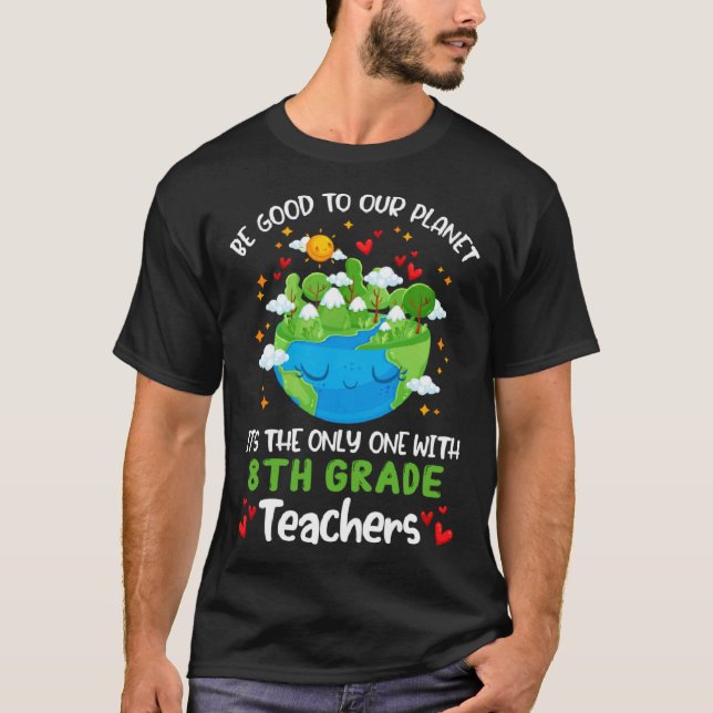 Be Good To Our Planet With 8th Grade Teacher Earth T-Shirt (Front)