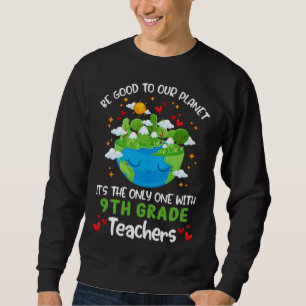 Be Good To Our Planet With 9th Grade Teacher Earth Sweatshirt