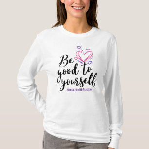 Be Good to Yourself, Mental Health Matters T-Shirt