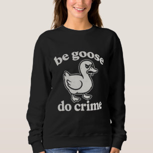 Be goose do crime sweatshirt