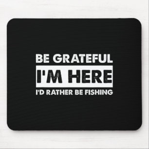 Be Grateful I'm Here Fishy Fishing Lover Fisherman Mouse Pad