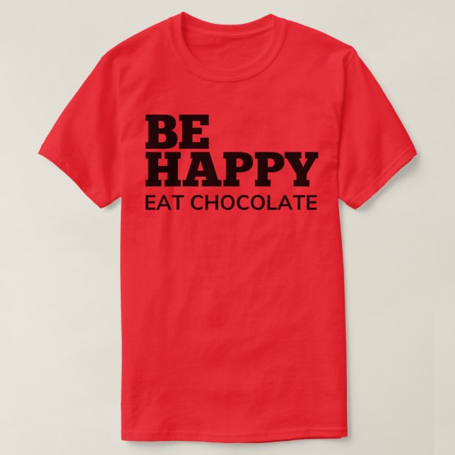 Be Happy Eat Chocolate Chocolate Lovers Delight T-Shirt (Design Front)