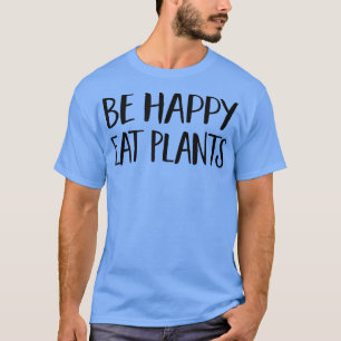 Be Happy Eat Plants - Funny Vegan & Vegetarian  20 T-Shirt