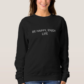 Be happy enjoy life sweatshirt