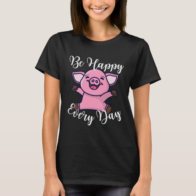 Be Happy Every Day Cute Happy Pig Motivational Quo T-Shirt (Front)