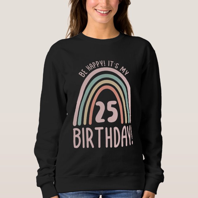 Be Happy  It's My 25th Birthday  25 Years Old 25th Sweatshirt (Front)