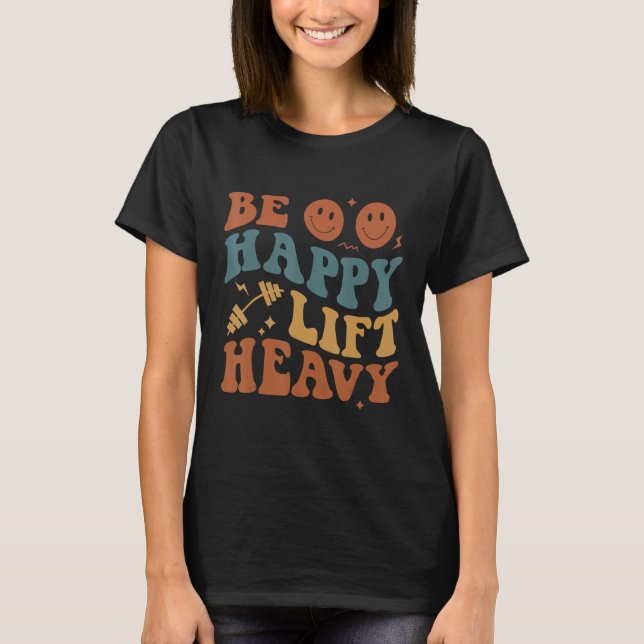 Be Happy Lift Heavy Workout for Gym Lover Bodybuil T-Shirt (Front)