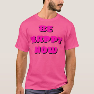 Be Happy NOW Inspiration Inspiring quotes T-Shirt