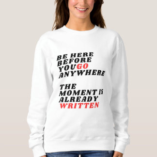 Be Here Before You Go Anywhere Modern LT-Shirt Sweatshirt