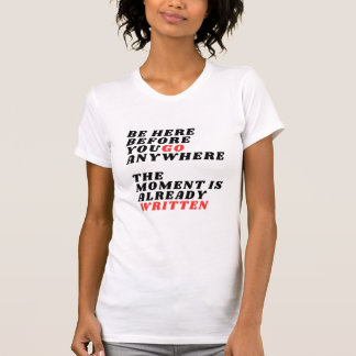 Be Here Before You Go Anywhere Modern LT-Shirt T-Shirt