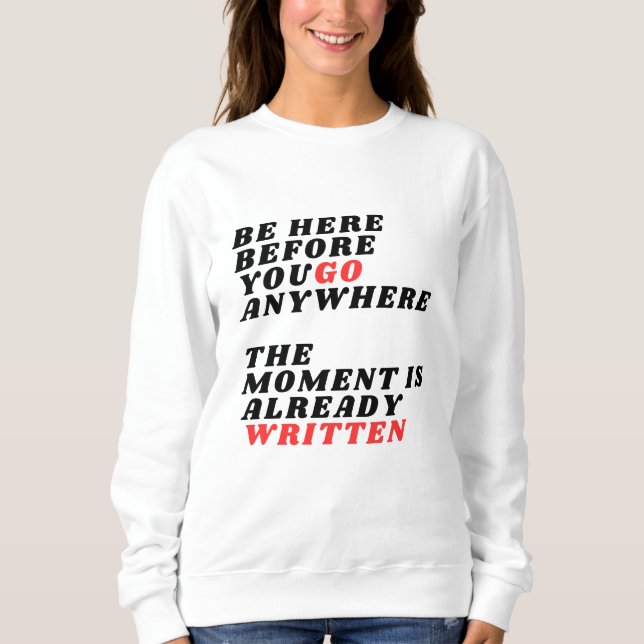 Be Here Before You Go Anywhere Modernes LT-Shirt Sweatshirt (Front)