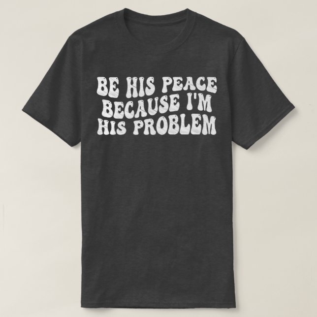 be his peace because im his problem 8 T-Shirt (Design Front)